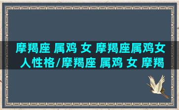 摩羯座 属鸡 女 摩羯座属鸡女人性格/摩羯座 属鸡 女 摩羯座属鸡女人性格-我的网站